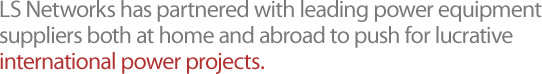 LS Networks has partnered with leading power equipment suppliers both at home and abroad to push for lucrative international power projects.
