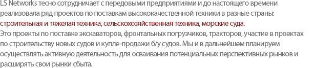 LS Networks supplies Construction Equipment, Agricultural Machinery, and Vessel to the international market with a cooperation of the leading partners. We concentrate on construction equipment projects related to excavators, wheel loaders, and tractors as well as dealing with small to medium-sized vessel, used-vessel trading business. 